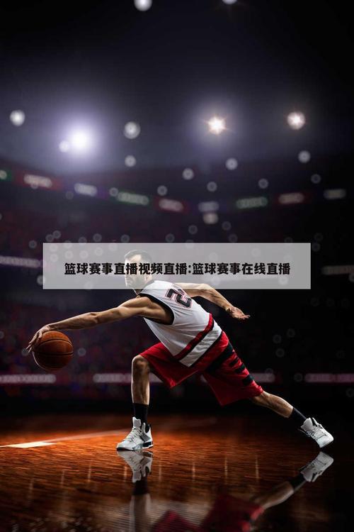 篮球网在线直播：随时随地看NBA，高清流畅不卡顿！