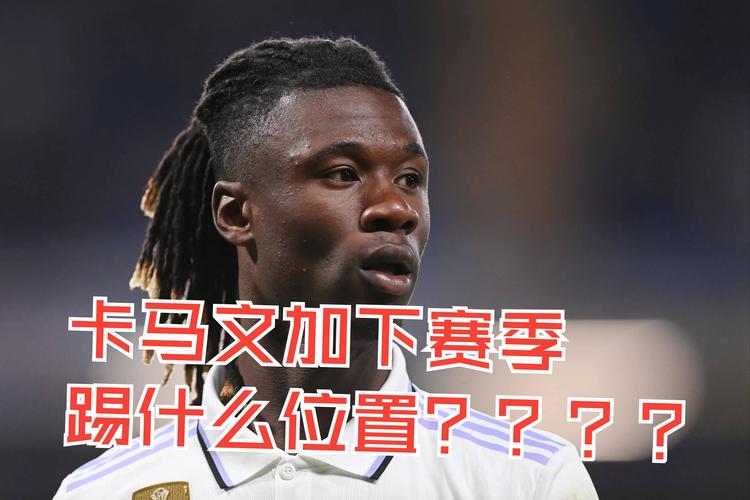 卡马文加踢哪个位置最好？深度解析他的场上作用