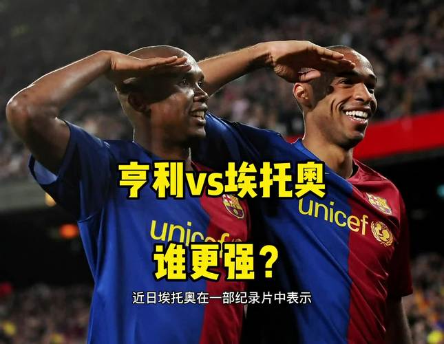 埃托奥和亨利谁更厉害？巅峰对决谁更胜一筹？